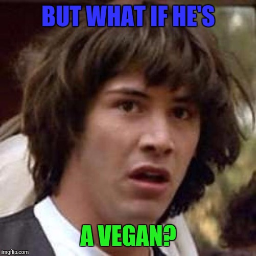 Conspiracy Keanu Meme | BUT WHAT IF HE'S A VEGAN? | image tagged in memes,conspiracy keanu | made w/ Imgflip meme maker