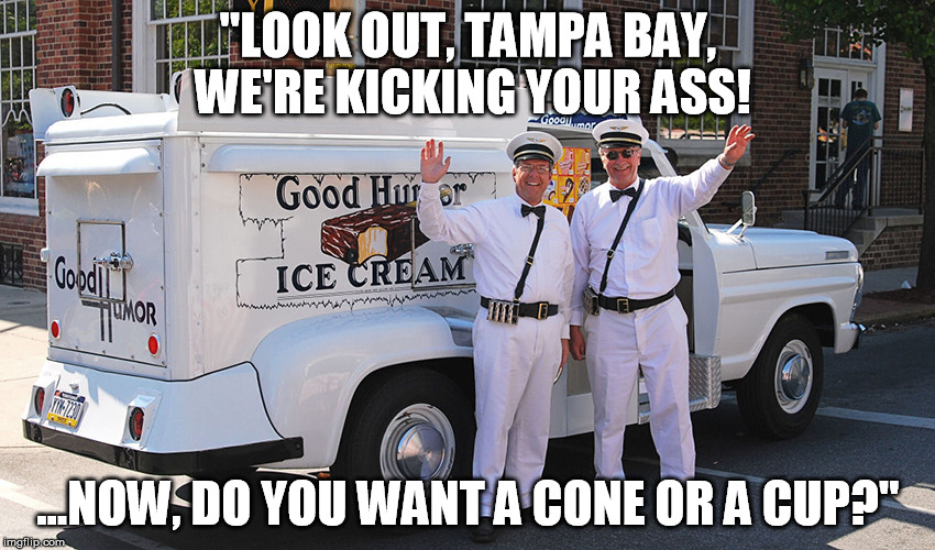 "LOOK OUT, TAMPA BAY, WE'RE KICKING YOUR ASS! ...NOW, DO YOU WANT A CONE OR A CUP?" | made w/ Imgflip meme maker
