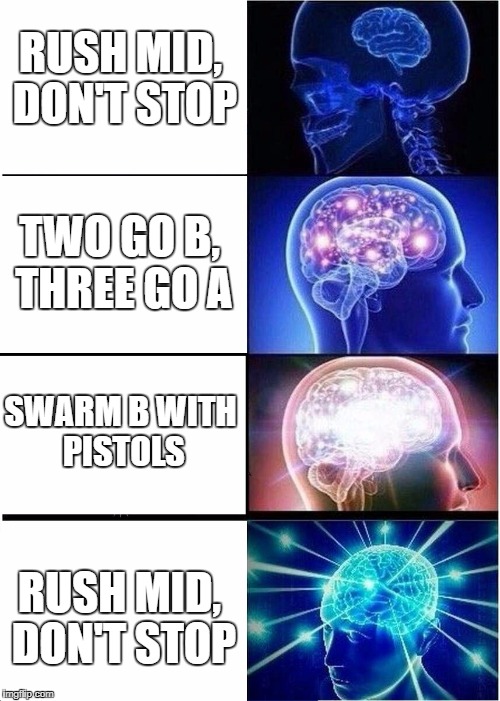 Expanding Brain Meme | RUSH MID, DON'T STOP; TWO GO B, THREE GO A; SWARM B WITH PISTOLS; RUSH MID, DON'T STOP | image tagged in expanding brain | made w/ Imgflip meme maker