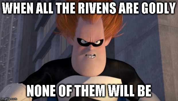 Syndrome Incredibles | WHEN ALL THE RIVENS ARE GODLY; NONE OF THEM WILL BE | image tagged in syndrome incredibles | made w/ Imgflip meme maker