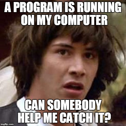 Conspiracy Keanu Meme | A PROGRAM IS RUNNING ON MY COMPUTER; CAN SOMEBODY HELP ME CATCH IT? | image tagged in memes,conspiracy keanu | made w/ Imgflip meme maker