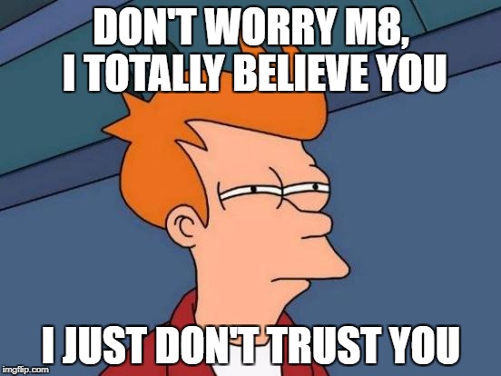 Futurama Fry | DON'T WORRY M8, I TOTALLY BELIEVE YOU; I JUST DON'T TRUST YOU | image tagged in memes,futurama fry | made w/ Imgflip meme maker
