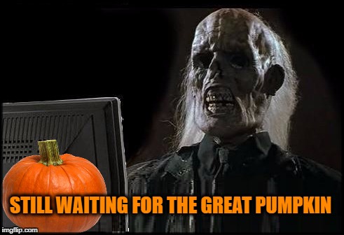 STILL WAITING FOR THE GREAT PUMPKIN | image tagged in halloween,the great pumpkin,i'll just wait here guy | made w/ Imgflip meme maker