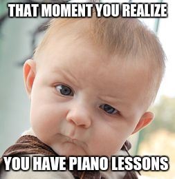 Skeptical Baby Meme | THAT MOMENT YOU REALIZE; YOU HAVE PIANO LESSONS | image tagged in memes,skeptical baby | made w/ Imgflip meme maker