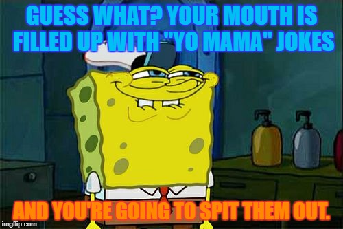 Don't You Squidward Meme | GUESS WHAT? YOUR MOUTH IS FILLED UP WITH "YO MAMA" JOKES; AND YOU'RE GOING TO SPIT THEM OUT. | image tagged in memes,dont you squidward | made w/ Imgflip meme maker