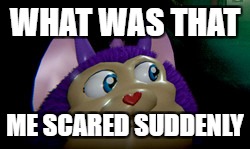 Tattletail2 | WHAT WAS THAT; ME SCARED SUDDENLY | image tagged in tattletail2 | made w/ Imgflip meme maker