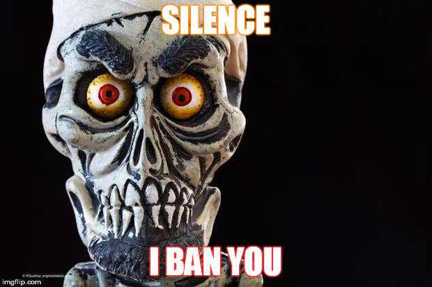 Achmed The Dead Terrorist | SILENCE; I BAN YOU | image tagged in achmed the dead terrorist | made w/ Imgflip meme maker