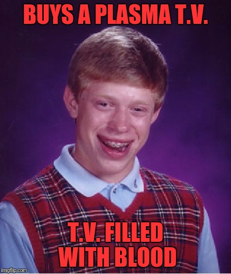 Bad Luck Brian | BUYS A PLASMA T.V. T.V. FILLED WITH BLOOD | image tagged in memes,bad luck brian | made w/ Imgflip meme maker