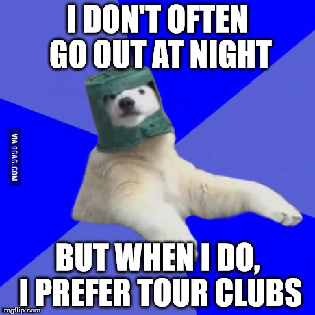 Poorly prepared polar bear | I DON'T OFTEN GO OUT AT NIGHT; BUT WHEN I DO, I PREFER TOUR CLUBS | image tagged in poorly prepared polar bear | made w/ Imgflip meme maker
