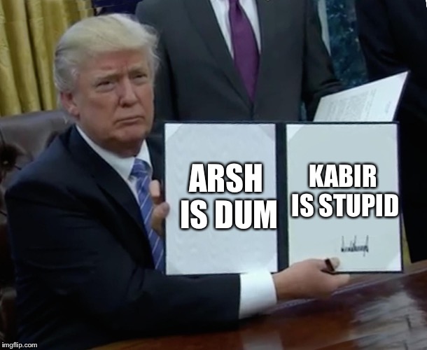 Trump Bill Signing Meme | KABIR IS STUPID; ARSH IS DUM | image tagged in trump bill signing | made w/ Imgflip meme maker
