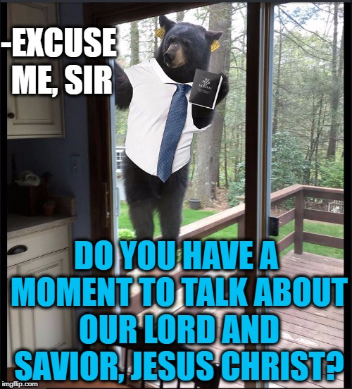 Sir, do you have a moment? |  -EXCUSE ME, SIR; DO YOU HAVE A MOMENT TO TALK ABOUT OUR LORD AND SAVIOR, JESUS CHRIST? | image tagged in jehovah's witness | made w/ Imgflip meme maker