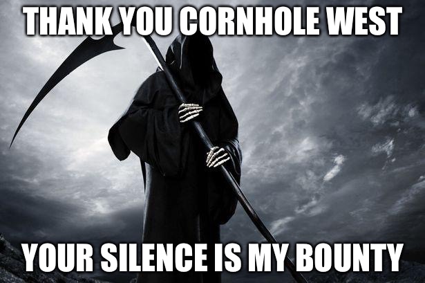 Cornhole west | THANK YOU CORNHOLE WEST; YOUR SILENCE IS MY BOUNTY | image tagged in death,ghetto,murder,silence of the lambs | made w/ Imgflip meme maker
