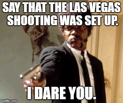 Say That Again I Dare You Meme | SAY THAT THE LAS VEGAS SHOOTING WAS SET UP. I DARE YOU. | image tagged in memes,say that again i dare you | made w/ Imgflip meme maker