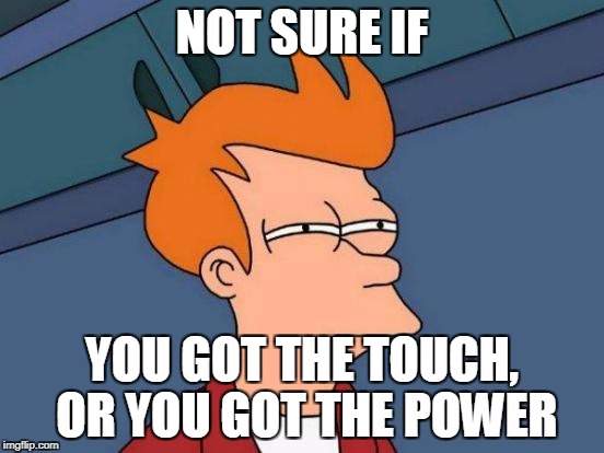Futurama Fry | NOT SURE IF; YOU GOT THE TOUCH, OR YOU GOT THE POWER | image tagged in memes,futurama fry | made w/ Imgflip meme maker