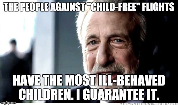I Guarantee It | THE PEOPLE AGAINST "CHILD-FREE" FLIGHTS; HAVE THE MOST ILL-BEHAVED CHILDREN. I GUARANTEE IT. | image tagged in memes,i guarantee it | made w/ Imgflip meme maker