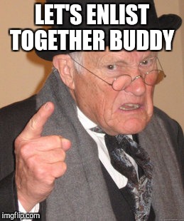Back In My Day Meme | LET'S ENLIST TOGETHER BUDDY | image tagged in memes,back in my day | made w/ Imgflip meme maker