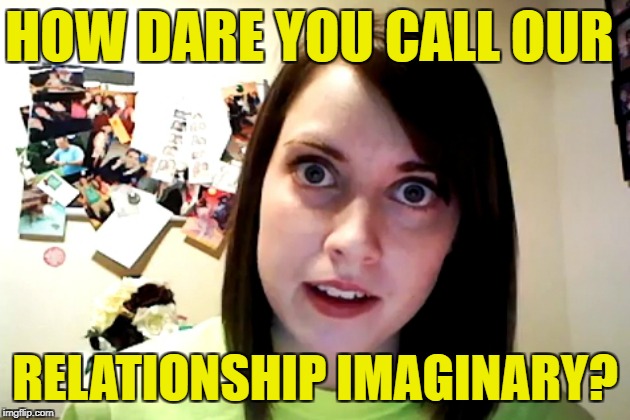 HOW DARE YOU CALL OUR RELATIONSHIP IMAGINARY? | made w/ Imgflip meme maker