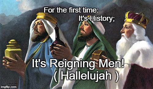three kings | For the first time:                         It's History;; It's Reigning Men!     ( Hallelujah ) | image tagged in three kings | made w/ Imgflip meme maker
