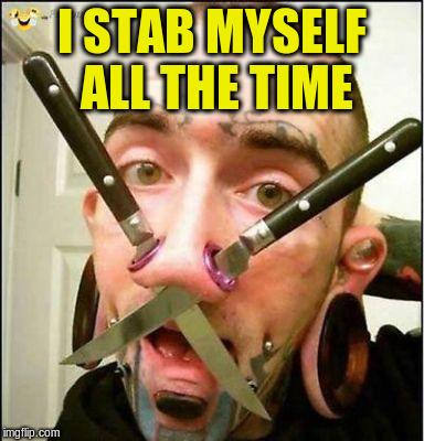 I STAB MYSELF ALL THE TIME | made w/ Imgflip meme maker