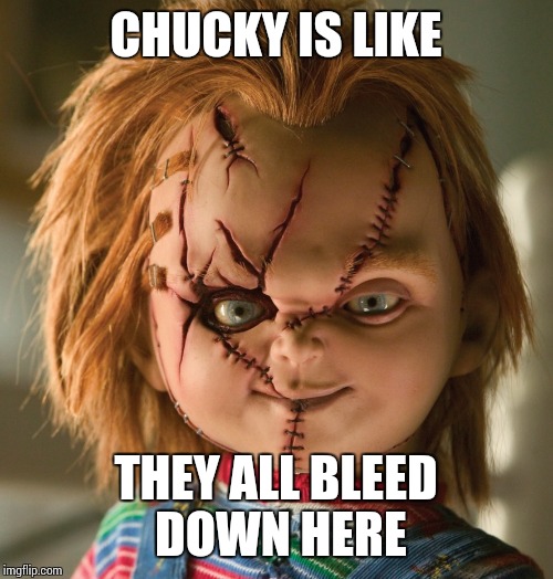 They all float down here | CHUCKY IS LIKE; THEY ALL BLEED DOWN HERE | image tagged in chucky,horror movie,pennywise the dancing clown,memes | made w/ Imgflip meme maker
