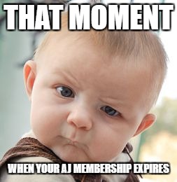 Skeptical Baby | THAT MOMENT; WHEN YOUR AJ MEMBERSHIP EXPIRES | image tagged in memes,skeptical baby | made w/ Imgflip meme maker