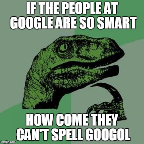 Philosoraptor Meme | IF THE PEOPLE AT GOOGLE ARE SO SMART; HOW COME THEY CAN'T SPELL GOOGOL | image tagged in memes,philosoraptor | made w/ Imgflip meme maker