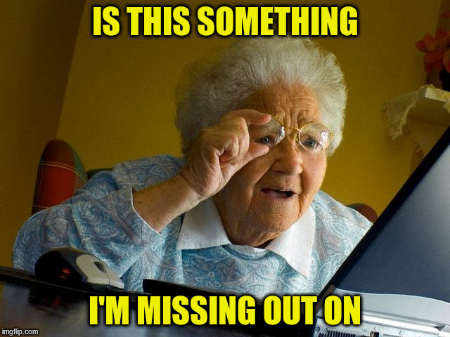Grandma Finds The Internet Meme | IS THIS SOMETHING I'M MISSING OUT ON | image tagged in memes,grandma finds the internet | made w/ Imgflip meme maker