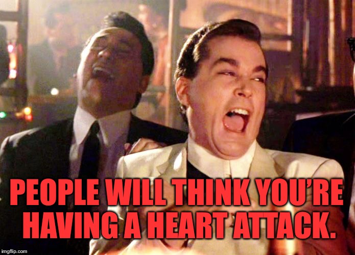 Goodfellas | PEOPLE WILL THINK YOU’RE HAVING A HEART ATTACK. | image tagged in goodfellas | made w/ Imgflip meme maker