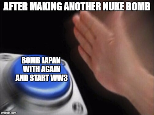 Please don't get offended by this please | AFTER MAKING ANOTHER NUKE BOMB; BOMB JAPAN WITH AGAIN AND START WW3 | image tagged in bomb,nuke,meme | made w/ Imgflip meme maker