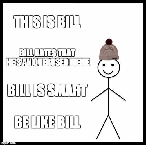 Be Like Bill Meme | THIS IS BILL; BILL HATES THAT HE'S AN OVERUSED MEME; BILL IS SMART; BE LIKE BILL | image tagged in memes,be like bill | made w/ Imgflip meme maker