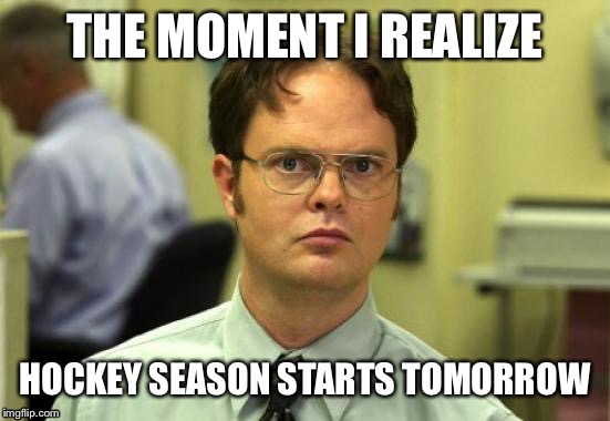 Dwight Schrute Meme | THE MOMENT I REALIZE; HOCKEY SEASON STARTS TOMORROW | image tagged in memes,dwight schrute | made w/ Imgflip meme maker