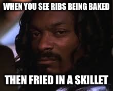 WHEN YOU SEE RIBS BEING BAKED; THEN FRIED IN A SKILLET | image tagged in what the hell | made w/ Imgflip meme maker