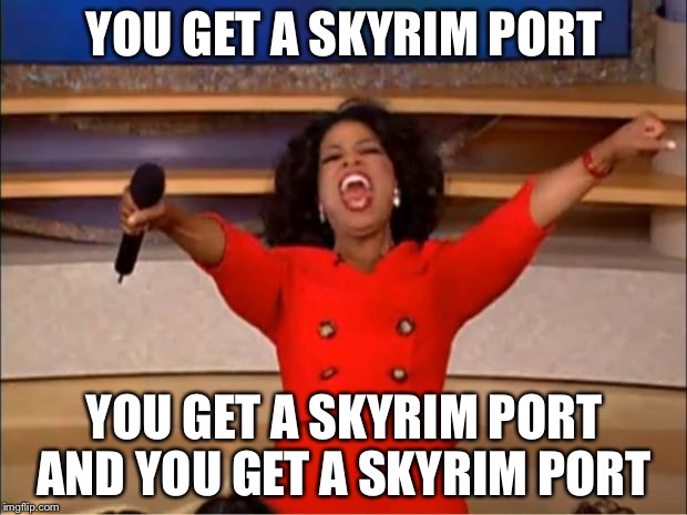 Oprah You Get A | YOU GET A SKYRIM PORT; YOU GET A SKYRIM PORT AND YOU GET A SKYRIM PORT | image tagged in memes,oprah you get a | made w/ Imgflip meme maker