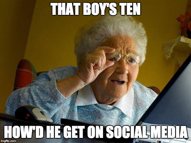 Grandma Finds The Internet | THAT BOY'S TEN; HOW'D HE GET ON SOCIAL MEDIA | image tagged in memes,grandma finds the internet | made w/ Imgflip meme maker
