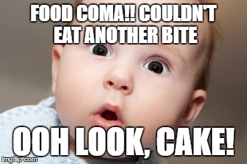 FOOD COMA!! COULDN'T EAT ANOTHER BITE; OOH LOOK, CAKE! | image tagged in baby | made w/ Imgflip meme maker
