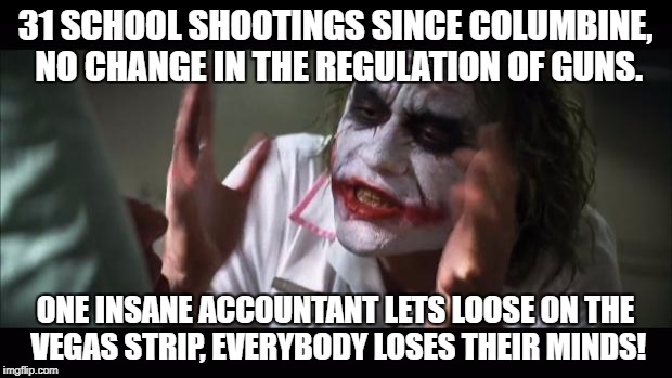 Is it too soon for this one? | 31 SCHOOL SHOOTINGS SINCE COLUMBINE, NO CHANGE IN THE REGULATION OF GUNS. ONE INSANE ACCOUNTANT LETS LOOSE ON THE VEGAS STRIP, EVERYBODY LOSES THEIR MINDS! | image tagged in memes,and everybody loses their minds,las vegas,gun control | made w/ Imgflip meme maker