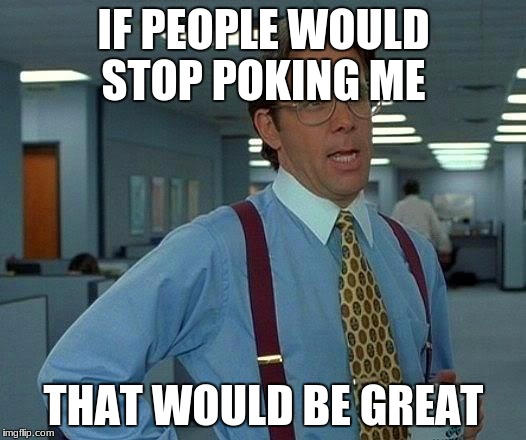 IF PEOPLE WOULD STOP POKING ME THAT WOULD BE GREAT | image tagged in memes,that would be great | made w/ Imgflip meme maker