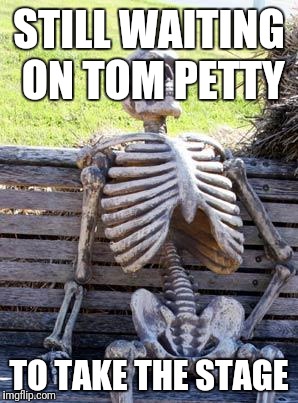 Waiting Skeleton Meme | STILL WAITING ON TOM PETTY TO TAKE THE STAGE | image tagged in memes,waiting skeleton | made w/ Imgflip meme maker