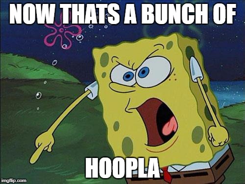 HOOPLA | NOW THATS A BUNCH OF; HOOPLA | image tagged in spongebob | made w/ Imgflip meme maker