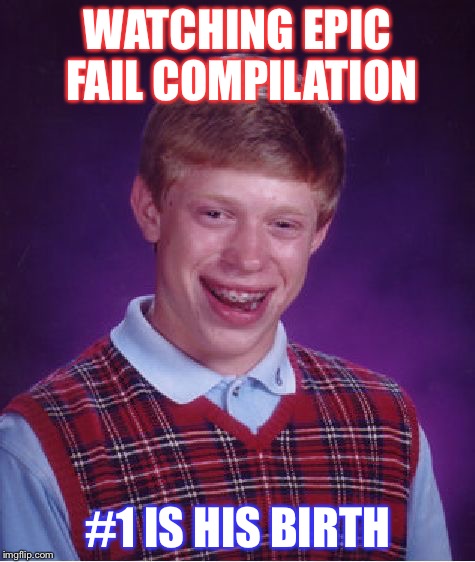 Bad Luck Brian | WATCHING EPIC FAIL COMPILATION; #1 IS HIS BIRTH | image tagged in memes,bad luck brian | made w/ Imgflip meme maker