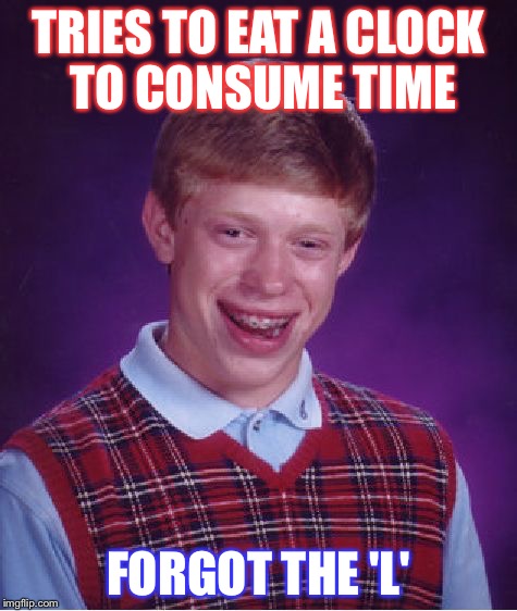 Bad Luck Brian Meme | TRIES TO EAT A CLOCK TO CONSUME TIME; FORGOT THE 'L' | image tagged in memes,bad luck brian | made w/ Imgflip meme maker