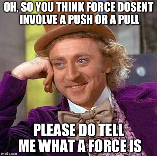 Creepy Condescending Wonka Meme | OH, SO YOU THINK FORCE DOSENT INVOLVE A PUSH OR A PULL; PLEASE DO TELL ME WHAT A FORCE IS | image tagged in memes,creepy condescending wonka | made w/ Imgflip meme maker