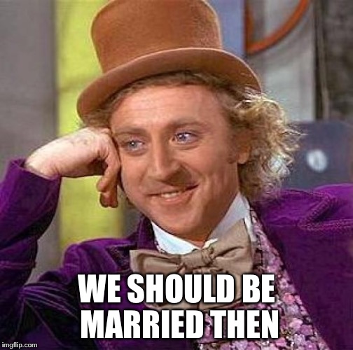 Creepy Condescending Wonka Meme | WE SHOULD BE MARRIED THEN | image tagged in memes,creepy condescending wonka | made w/ Imgflip meme maker