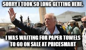 SORRY I TOOK SO LONG GETTING HERE. I WAS WAITING FOR PAPER TOWELS TO GO ON SALE AT PRICESMART | image tagged in chumptrump | made w/ Imgflip meme maker