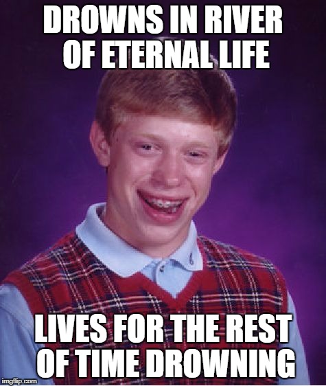 Bad Luck Brian Meme | DROWNS IN RIVER OF ETERNAL LIFE; LIVES FOR THE REST OF TIME DROWNING | image tagged in memes,bad luck brian | made w/ Imgflip meme maker