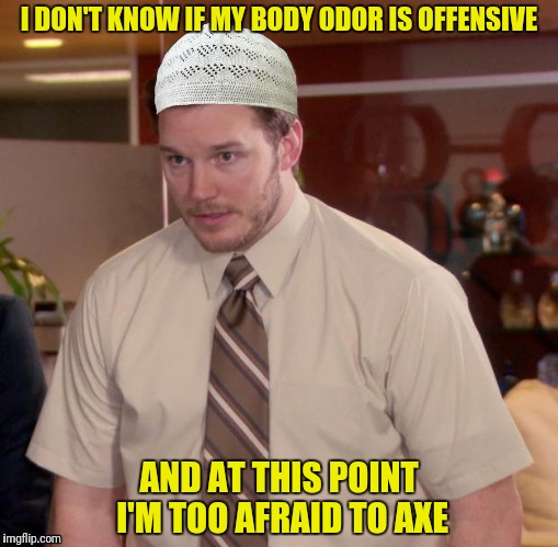 I DON'T KNOW IF MY BODY ODOR IS OFFENSIVE AND AT THIS POINT I'M TOO AFRAID TO AXE | made w/ Imgflip meme maker