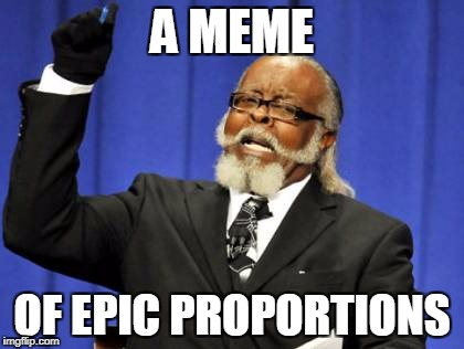 A MEME OF EPIC PROPORTIONS | image tagged in memes,too damn high | made w/ Imgflip meme maker