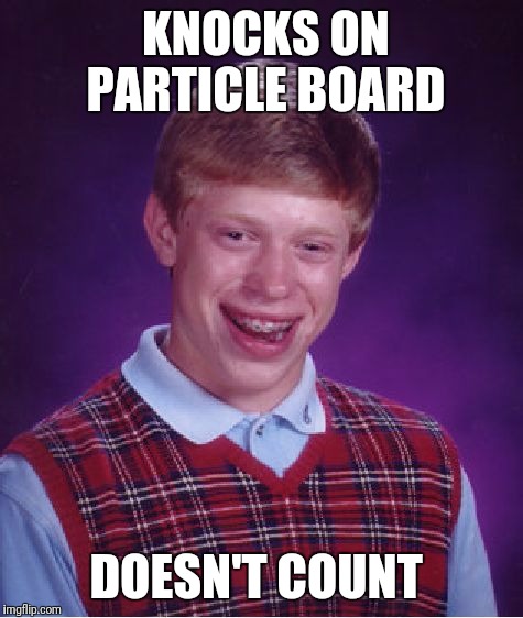 Bad Luck Brian Meme | KNOCKS ON PARTICLE BOARD DOESN'T COUNT | image tagged in memes,bad luck brian | made w/ Imgflip meme maker