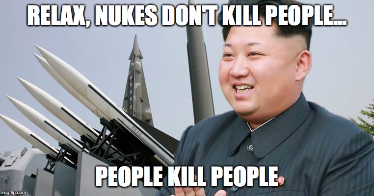 Kim Jon Un | RELAX, NUKES DON'T KILL PEOPLE... PEOPLE KILL PEOPLE | image tagged in kim jon un | made w/ Imgflip meme maker