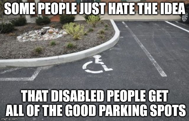 Want those good parking spots? Just become disabled. After all, what do you need a second leg for? | SOME PEOPLE JUST HATE THE IDEA; THAT DISABLED PEOPLE GET ALL OF THE GOOD PARKING SPOTS | image tagged in handicapped parking space,haters gonna hate | made w/ Imgflip meme maker